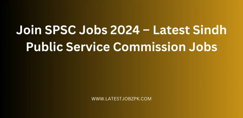 Join SPSC Jobs 2024 – Latest Sindh Public Service Commission Jobs