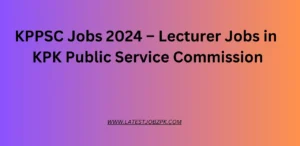 KPPSC Jobs 2024 – Lecturer Jobs in KPK Public Service Commission